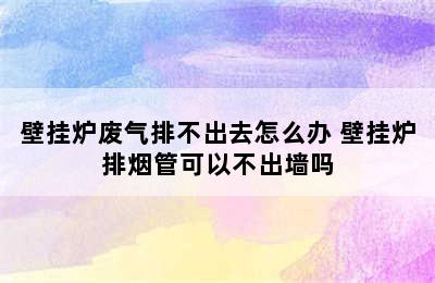 壁挂炉废气排不出去怎么办 壁挂炉排烟管可以不出墙吗